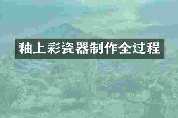 釉上彩瓷器制作全过程