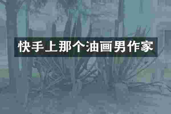 快手上那个油画男作家