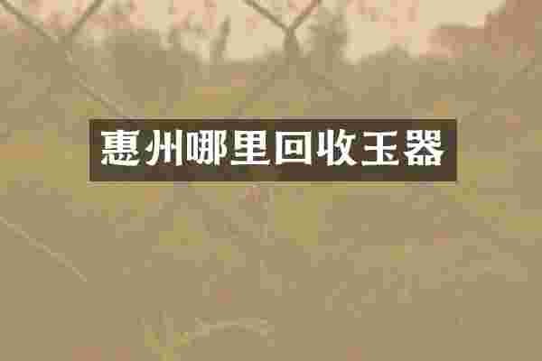 惠州哪里回收玉器