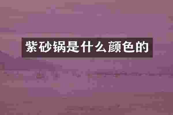 紫砂锅是什么颜色的
