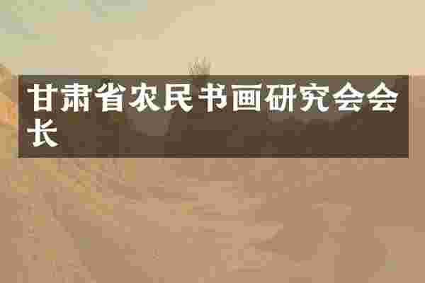 甘肃省农民书画研究会会长