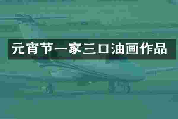 元宵节一家三口油画作品