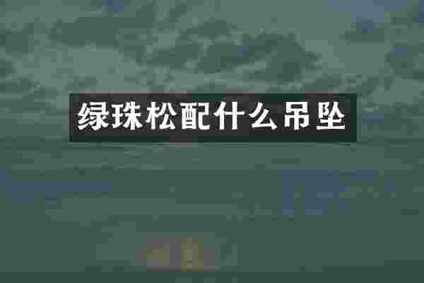 绿珠松配什么吊坠