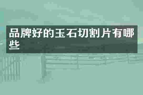 品牌好的玉石切割片有哪些