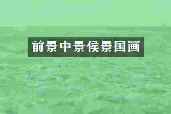 前景中景侯景国画