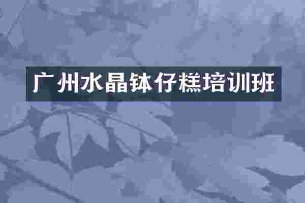 广州水晶钵仔糕培训班