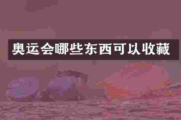 奥运会哪些东西可以收藏