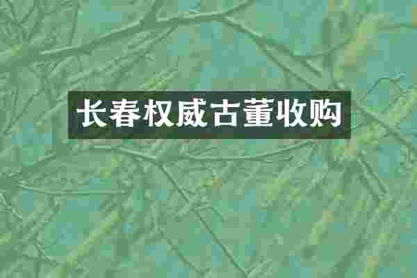 长春权威古董收购