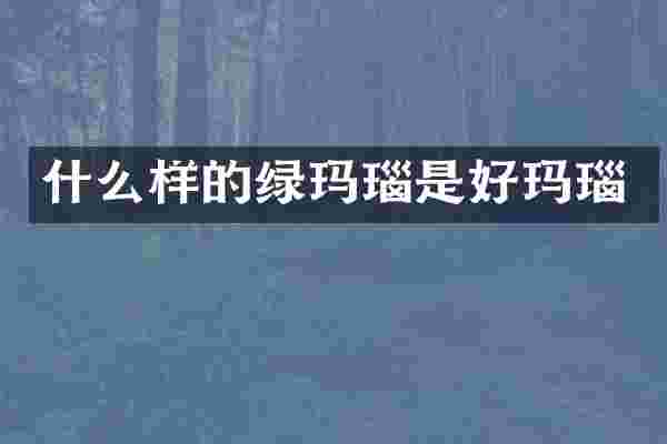 什么样的绿玛瑙是好玛瑙