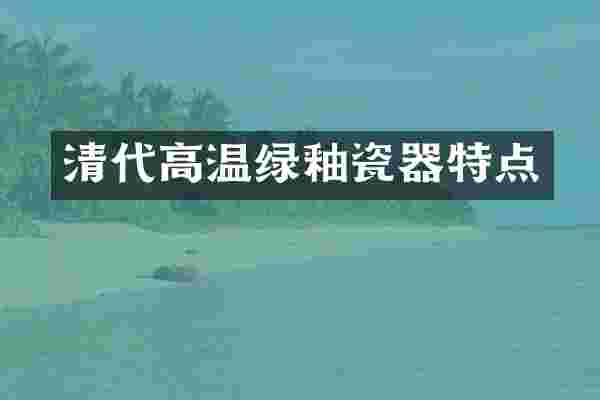 清代高温绿釉瓷器特点