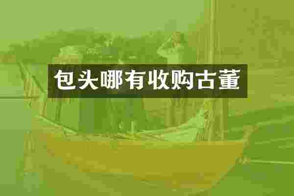 包头哪有收购古董