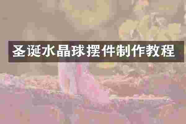 圣诞水晶球摆件制作教程