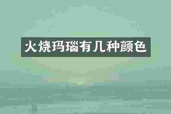 火烧玛瑙有几种颜色