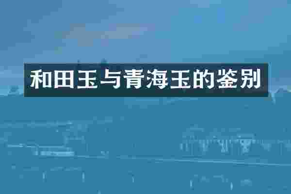 和田玉与青海玉的鉴别