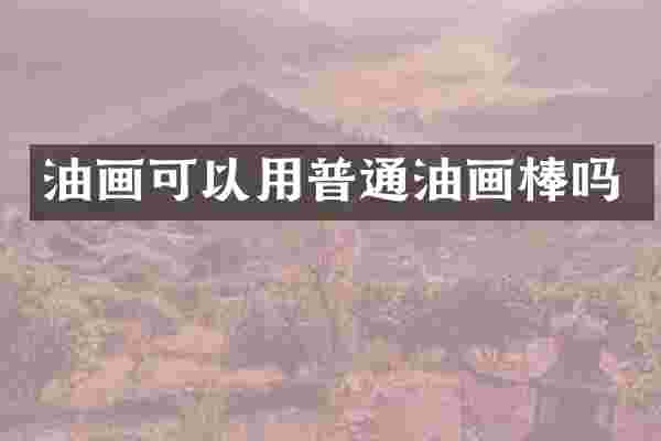 油画可以用普通油画棒吗