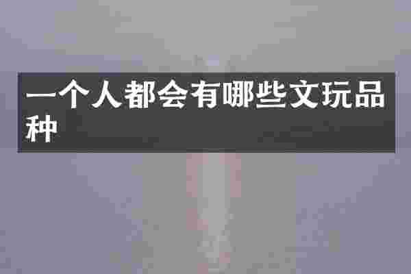 一个人都会有哪些文玩品种
