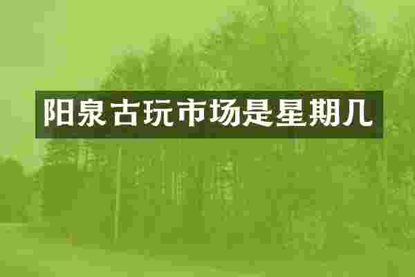 阳泉古玩市场是星期几