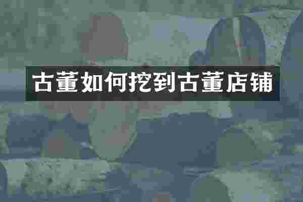 古董如何挖到古董店铺