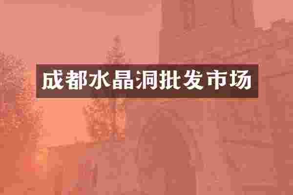 成都水晶洞批发市场