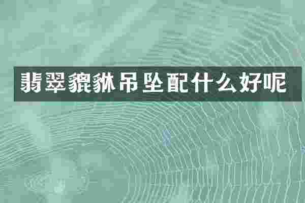 翡翠貔貅吊坠配什么好呢