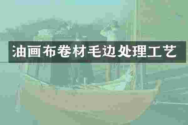 油画布卷材毛边处理工艺