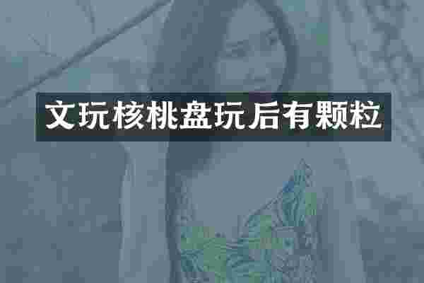 文玩核桃盘玩后有颗粒