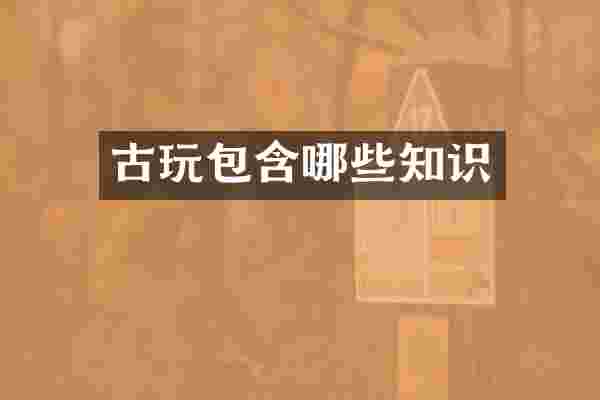 古玩包含哪些知识