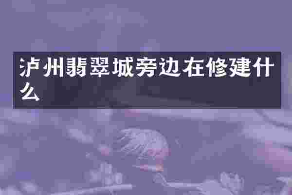泸州翡翠城旁边在修建什么