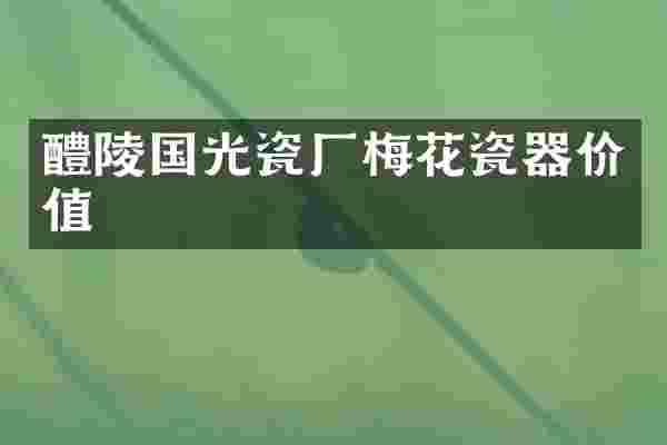 醴陵国光瓷厂梅花瓷器价值