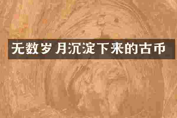 无数岁月沉淀下来的古币