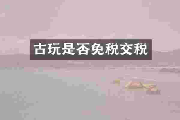 古玩是否免税交税
