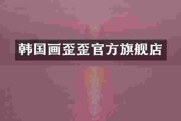 韩国画歪歪官方旗舰店