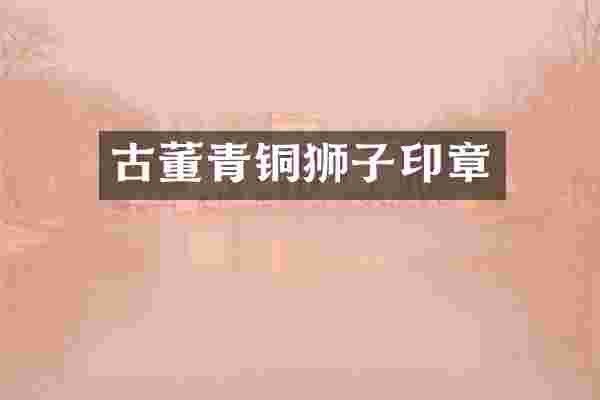 古董青铜狮子印章