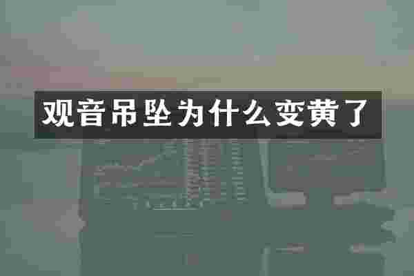 观音吊坠为什么变黄了