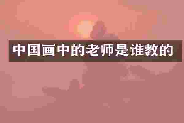 中国画中的老师是谁教的