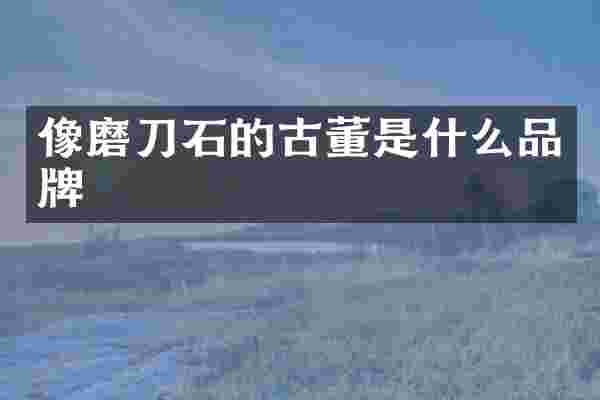 像磨刀石的古董是什么品牌