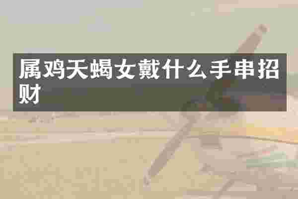 属鸡天蝎女戴什么手串招财