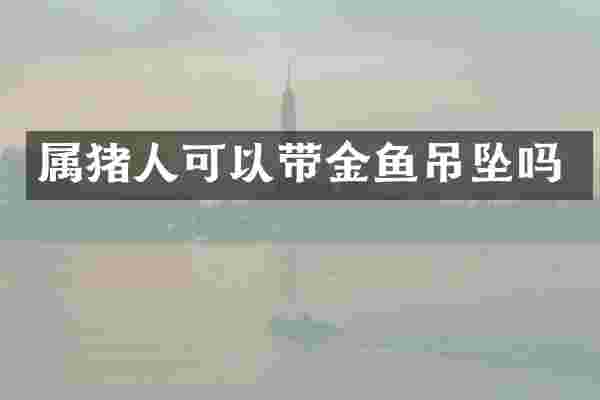 属猪人可以带金鱼吊坠吗
