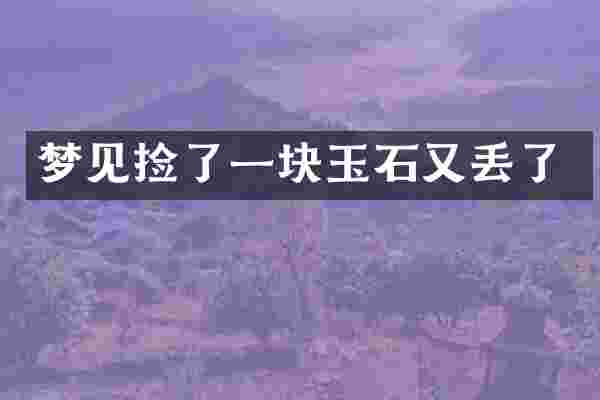 梦见捡了一块玉石又丢了