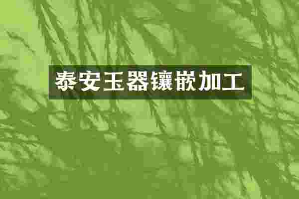 泰安玉器镶嵌加工