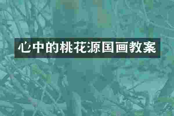 心中的桃花源国画教案