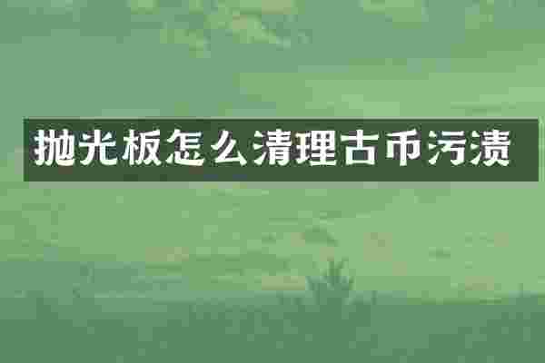 抛光板怎么清理古币污渍