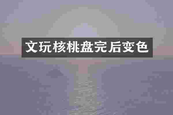 文玩核桃盘完后变色