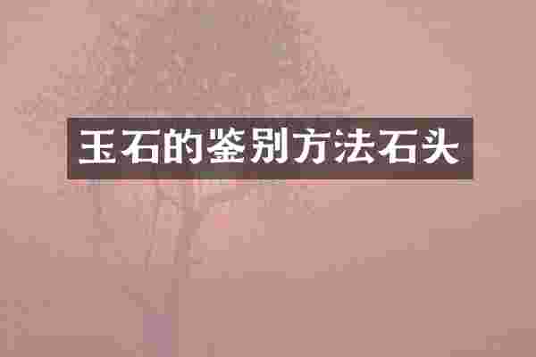 玉石的鉴别方法石头
