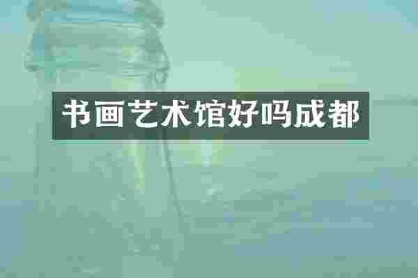 书画艺术馆好吗成都