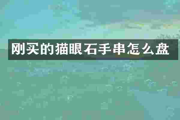 刚买的猫眼石手串怎么盘