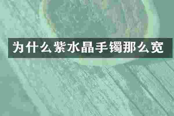 为什么紫水晶手镯那么宽