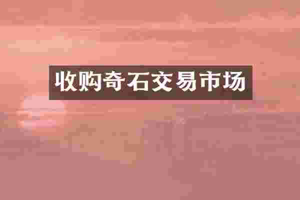 收购奇石交易市场