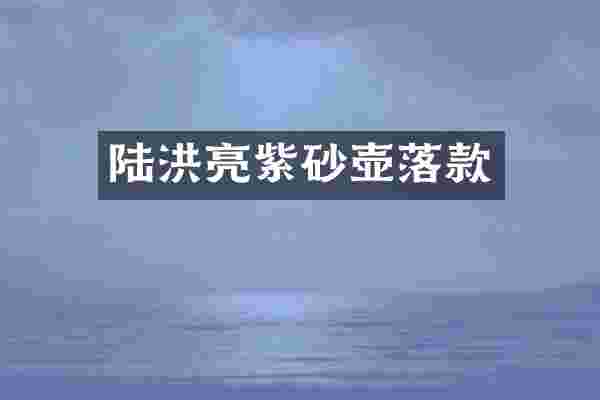 陆洪亮紫砂壶落款