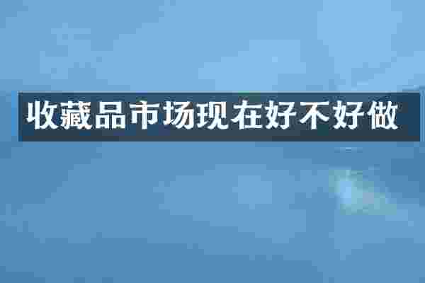 收藏品市场现在好不好做